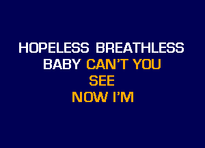 HOPELESS BREATHLESS
BABY CAN'T YOU
SEE
NOW I'M