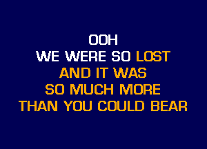 OOH
WE WERE SO LOST
AND IT WAS
SO MUCH MORE
THAN YOU COULD BEAR