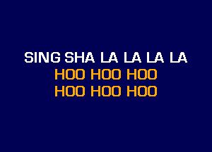 SING SHA LA LA LA LA
H00 H00 H00

H00 H00 H00