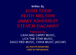 Written By

CASH AND CARRY MUSIC,

LICKTHE STAR MUSIC,
DAGO RED MUSIC, CHIVA MUSIC (ASCAP)

I'LL RIGHTS RESERVED
USED BY PER 35809!