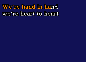 TWe're hand in hand
we're heart to heart