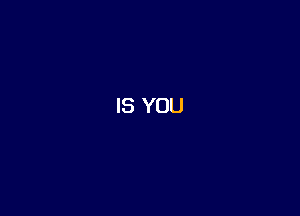IS YOU