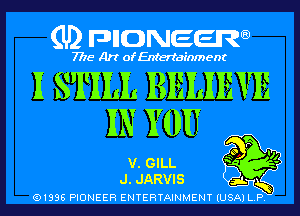 (U) DHONEERQ

7775 Art of Entertainment

I STILL BELIEVE
IN YOU

v. GILL Q
J. JARVIS 9L

(91996 PIONEER ENTERTAINMENT (USA) L. P.

'11