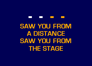 SAW YOU FROM

A DISTANCE
SAW YOU FROM

THE STAGE