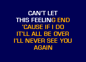 CAN'T LET
THIS FEELING END
'CAUSE IF I DO
IT'LL ALL BE OVER
PLL NEVER SEE YOU
AGAIN

g