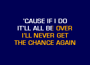 'CAUSE IF I DO
IT'LL ALL BE OVER
PLL NEVER GET
THE CHANCE AGAIN

g