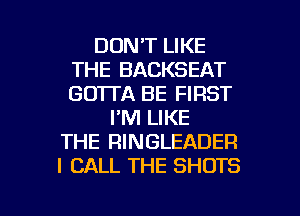 DON'T LIKE
THE BACKSEAT
GD'ITA BE FIRST

I'M LIKE
THE RINGLEADER
I CALL THE SHOTS

g