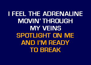 I FEEL THE ADRENALINE
MOVIN' THROUGH
MY VEINS
SPOTLIGHT ON ME
AND I'M READY
TO BREAK