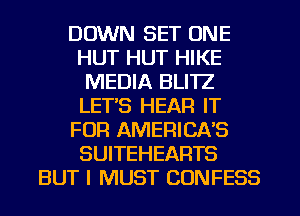 DOWN SET ONE
HUT HUT HIKE
MEDIA BLITZ
LET'S HEAR IT
FOR AMERICAS
SUITEHEARTS
BUT I MUST CONFESS