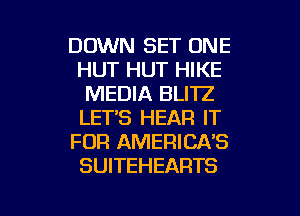 DOWN SET ONE
HUT HUT HIKE
MEDIA BLITZ
LETS HEAR IT
FOR AMERICA'S
SUITEHEARTS

g