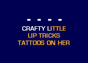 CRAFTY LITTLE

LIP TRICKS
TATTOOS ON HER