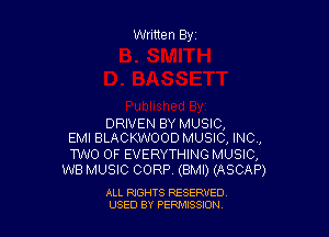 Written Byr

DRIVEN BY MUSIC,
EMI BLACKWOOD MUSIC, INC,

TWO OF EVERYTHING MUSIC,
W8 MUSIC CORP, (BMI) (ASCAP)

ALL RIGHTS RESERVED
USED BY PERPIIXSSION