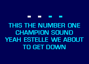 THIS THE NUMBER ONE
CHAMPION SOUND
YEAH ESTELLE WE ABOUT

TO GET DOWN