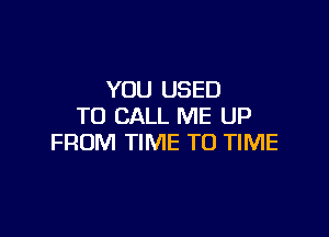 YOU USED
TO CALL ME UP

FROM TIME TO TIME