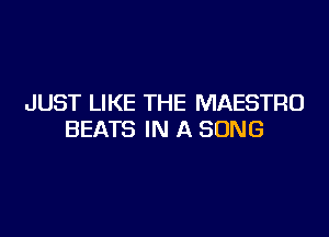 JUST LIKE THE MAESTRO

BEATS IN A SONG