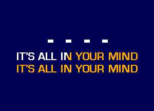 IT'S ALL IN YOUR MIND
IT'S ALL IN YOUR MIND