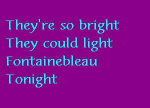 They're so bright
They could light

Fontainebleau
Tonight