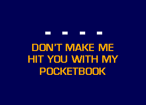 DONT MAKE ME

HIT YOU WITH MY
POCKETBOOK