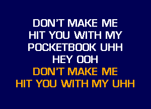 DON'T MAKE ME
HIT YOU WITH MY
POCKETBUUK UHH

HEY OOH
DON'T MAKE ME
HIT YOU WITH MY UHH