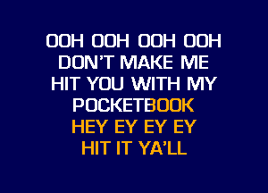 00H OOH OOH OOH
DON'T MAKE ME
HIT YOU WITH MY
POCKETBOOK
HEY EY EY EY
HIT IT YA'LL

g