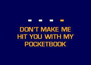 DONT MAKE ME

HIT YOU WITH MY
POCKETBOOK