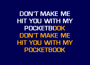 DON'T MAKE ME
HIT YOU WITH MY
POCKETBUDK
DON'T MAKE ME
HIT YOU WITH MY
PUCKETBODK

g