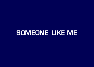 SOMEONE LIKE ME