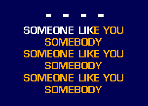 SOMEONE LIKE YOU
SOMEBODY
SOMEONE LIKE YOU
SOMEBODY

SOMEONE LIKE YOU

SOMEBODY l