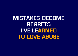 MISTAKES BECOME
REGRETS
I'VE LEARNED
TO LOVE ABUSE

g