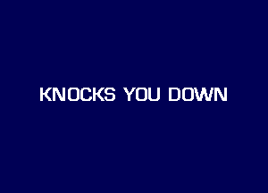 KNOCKS YOU DOWN