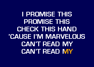 I PROMISE THIS
PROMISE THIS
CHECK THIS HAND
'CAUSE I'M MARVELOUS
CAN'T READ MY
CAN'T READ MY