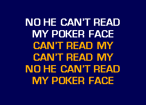 NO HE CAN'T READ
MY POKER FACE
CAN'T READ MY
CAN'T READ MY

NO HE CAN'T READ
MY POKER FACE

g
