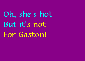 Oh, she's hot
But it's not

For Gaston!