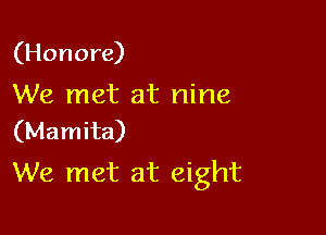 (Honore)

We met at nine

(Mamita)
We met at eight