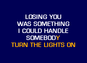 LOSING YOU
WAS SOMETHING
I COULD HANDLE
SOMEBODY
TURN THE LIGHTS 0N