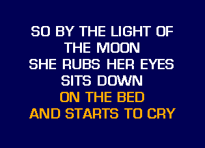 30 BY THE LIGHT OF
THE MOON

SHE RUBS HER EYES
SITS DOWN
ON THE BED

AND STARTS TO CRY