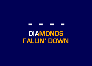 DIAMONDS
FALLIN' DOWN