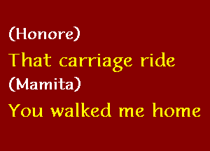 (Honore)

That ca rriage ride

(Mamita)
You walked me home