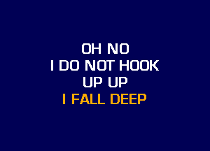 OH NO
I DO NOT HOOK

UP UP
I FALL DEEP