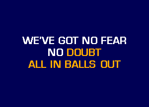 WE'VE GOT N0 FEAR
NU DOUBT

ALL IN BALLS OUT