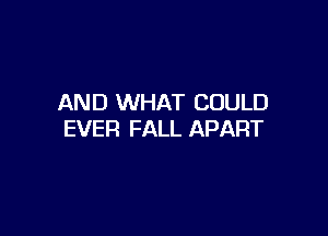 AND WHAT COULD

EVER FALL APART