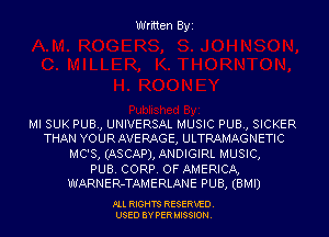 Written Byi

MI SUK PUB., UNIVERSAL MUSIC PUB., SICKER
THAN YOUR AVERAGE, ULTRAMAGNETIC

MC'S, (ASCAP), ANDIGIRL MUSIC,

PUB. CORP. OF AMERICA,
WARNER-TAMERLANE PUB, (BMI)

PLL RIGHTS RESERVED.
USED BY PERMISSION.