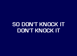 SO DON'T KNOCK IT

DON'T KNOCK IT