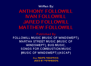 Written Byz

FOLLOWILL MUSIC (MUSIC OF WINDSWEPTL
MARTHA STREETMUSIC (MUSIC OF
WINDSWEPTL BUG MUSIC,

SONGS FOR COMBUSTION MUSIC

(MUSIC OF WINDSWEPT) IASCAP)

ALLRD'VS HESEWID
L'SEOIY 'ERUGSON