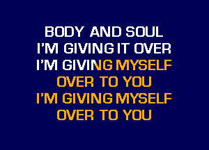 BODY AND SOUL
I'M GIVING IT OVER
I'M GIVING MYSELF

OVER TO YOU
I'M GIVING MYSELF
OVER TO YOU

g