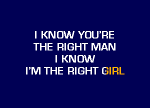 I KNOW YOU'RE
THE RIGHT MAN

I KNOW
I'M THE RIGHT GIFIL