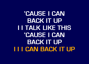 'CAUSE I CAN
BACK IT UP
I l TALK LIKE THIS

'CAUSE I CAN
BACK IT UP
I l I CAN BACK IT UP