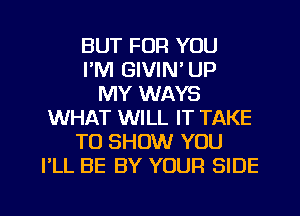 BUT FOR YOU
I'M GIVIN' UP
MY WAYS
WHAT WILL IT TAKE
TO SHOW YOU
I'LL BE BY YOUR SIDE

g