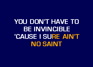 YOU DON'T HAVE TO
BE INVINCIBLE
WSAUSE ISURE AIN'T
N0 SAINT