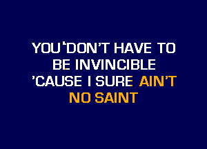 YOULDON'T HAVE TO
BE INVINCIBLE
'CAUSE ISURE AIN'T
N0 SAINT